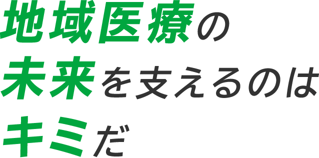 地域医療の未来を支えるのはキミだ